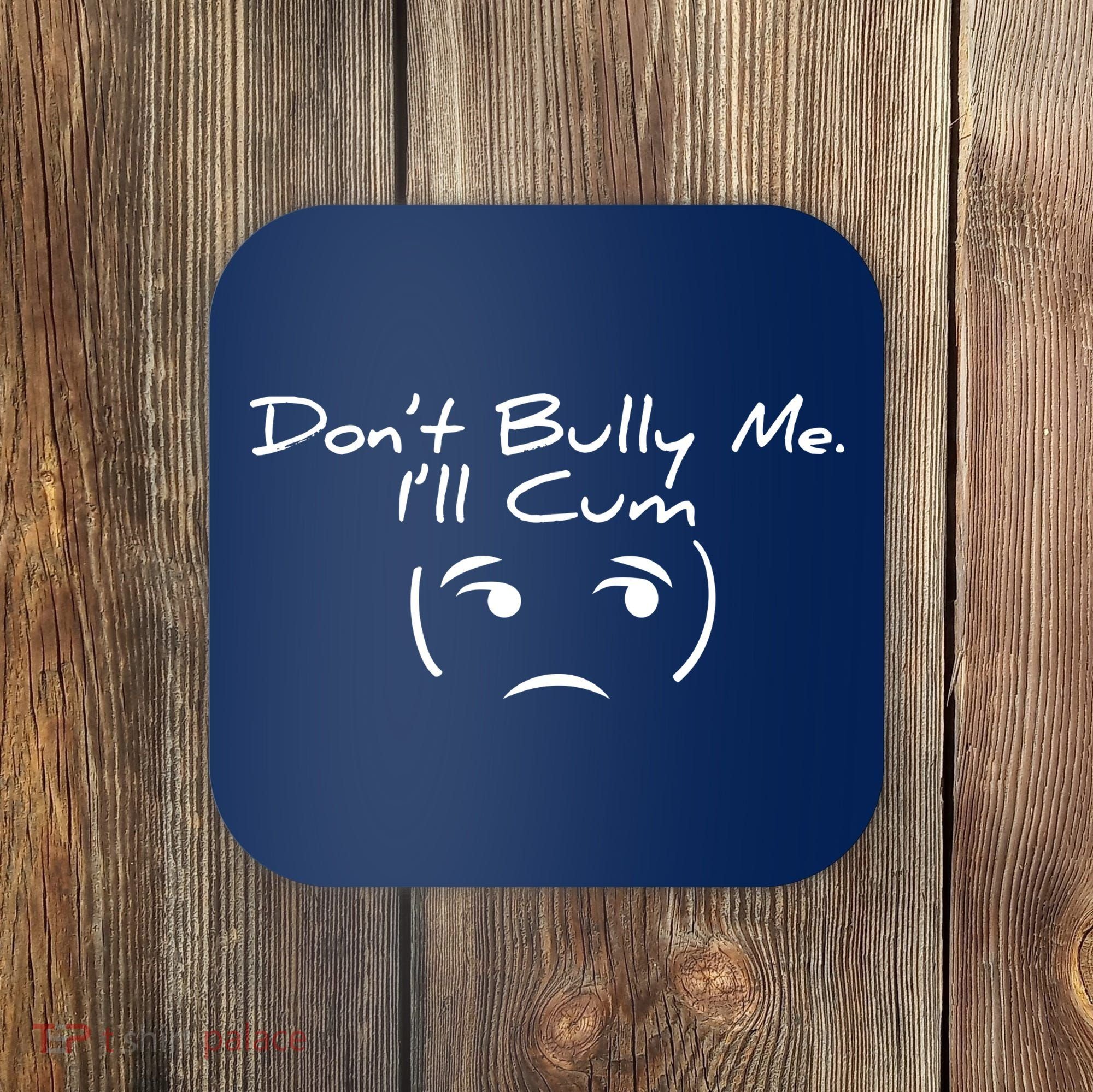 Funny Don’t Bully Me. I’ll Cum Coaster
