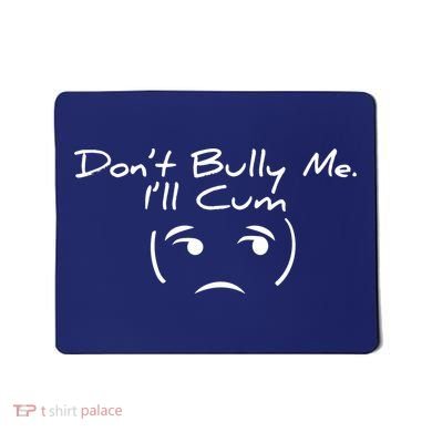 Funny Don’t Bully Me. I’ll Cum Mousepad