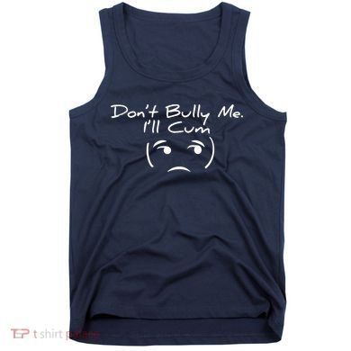 Funny Don’t Bully Me. I’ll Cum Tank Top