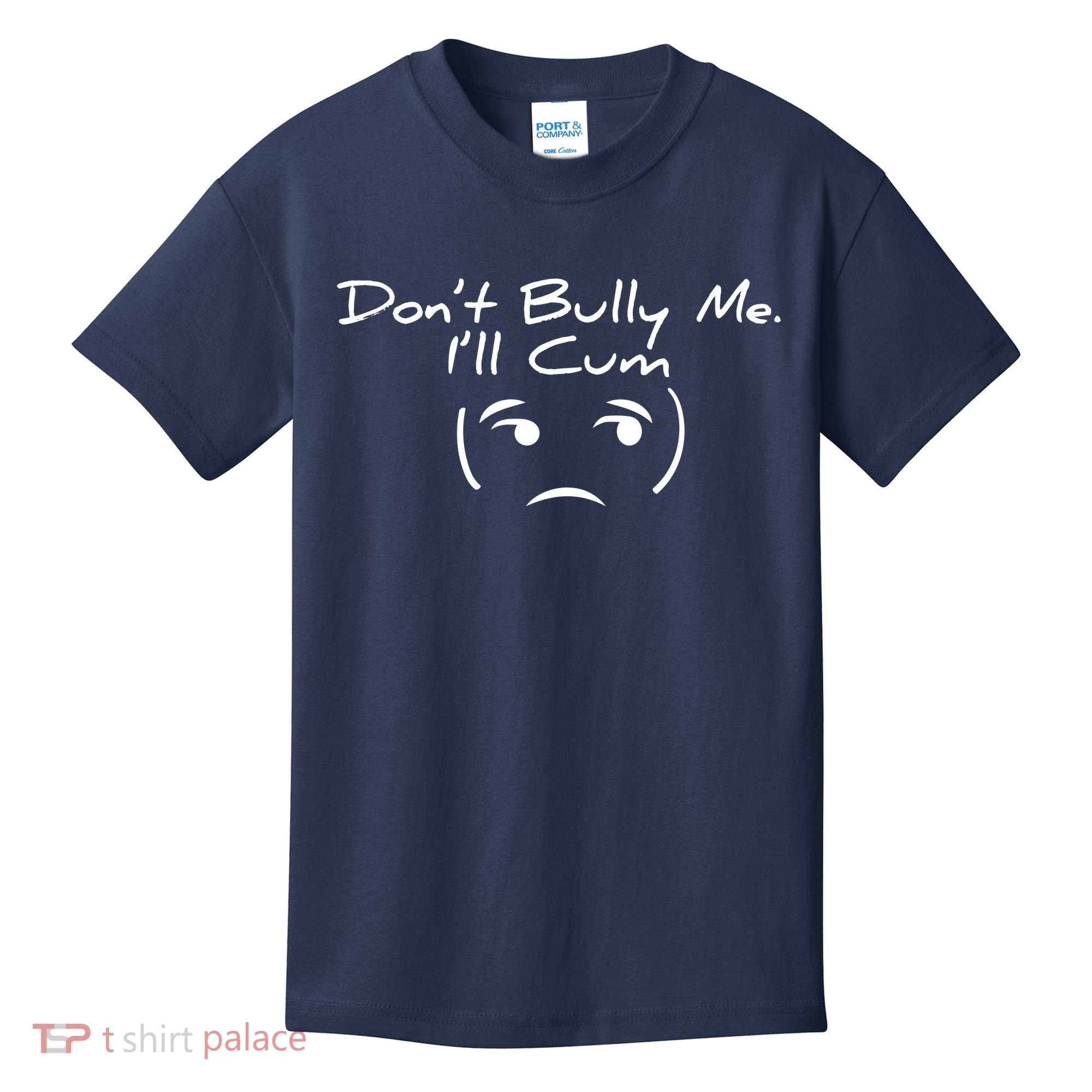 Funny Don’t Bully Me. I’ll Cum Kids T-Shirt