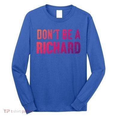 Funny DonT Be A Richard Distressed Gift Long Sleeve Shirt