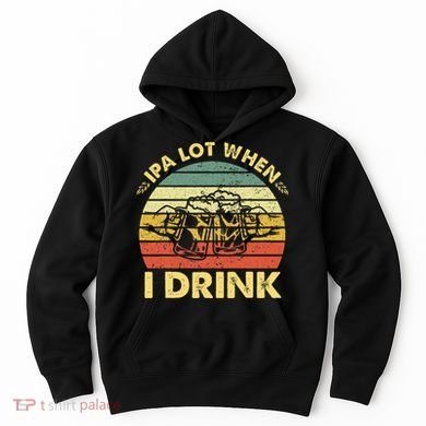 Funny Drinking Beer Party Ipa A Lot When I Drink Hoodie