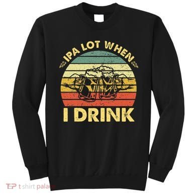Funny Drinking Beer Party Ipa A Lot When I Drink Sweatshirt