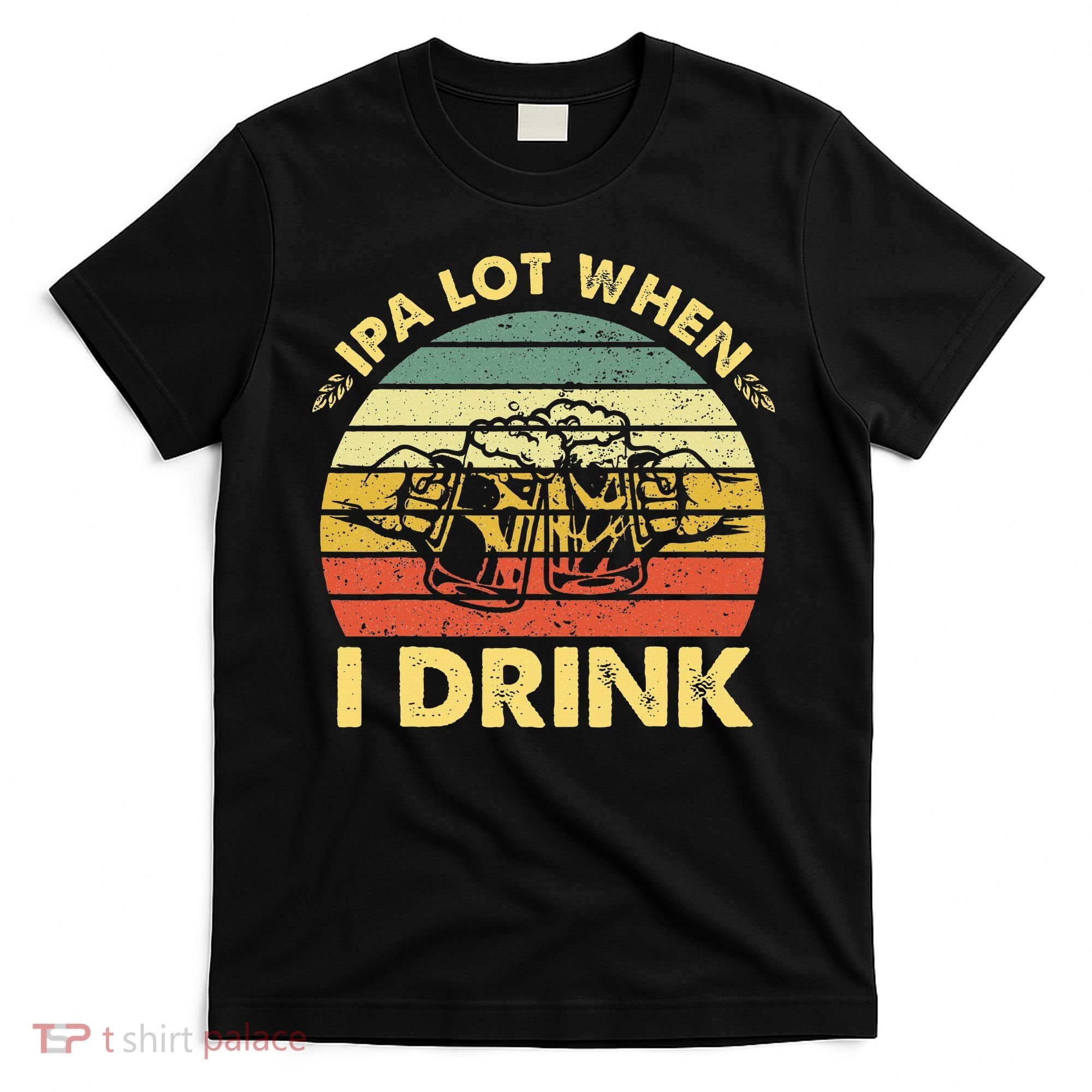 Funny Drinking Beer Party Ipa A Lot When I Drink T-Shirt