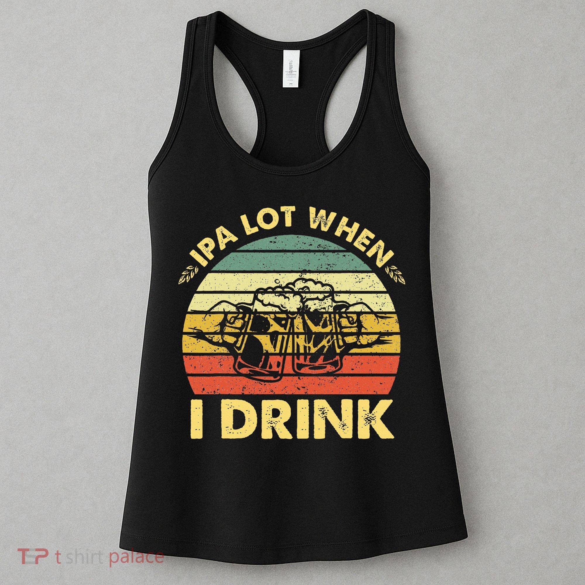 Funny Drinking Beer Party Ipa A Lot When I Drink Women's Tank Top