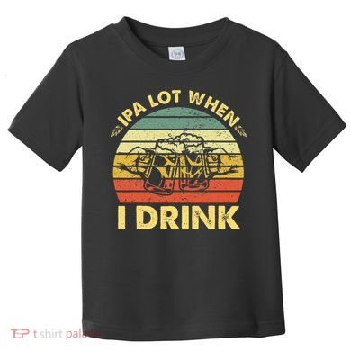 Funny Drinking Beer Party Ipa A Lot When I Drink Toddler T-Shirt