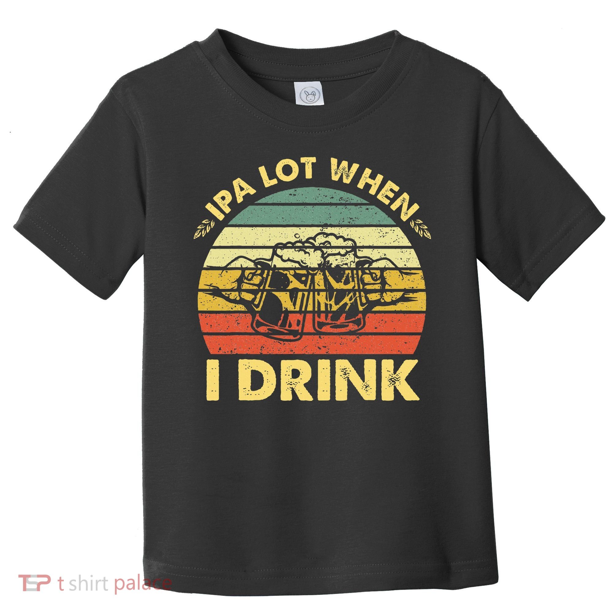 Funny Drinking Beer Party Ipa A Lot When I Drink Toddler T-Shirt