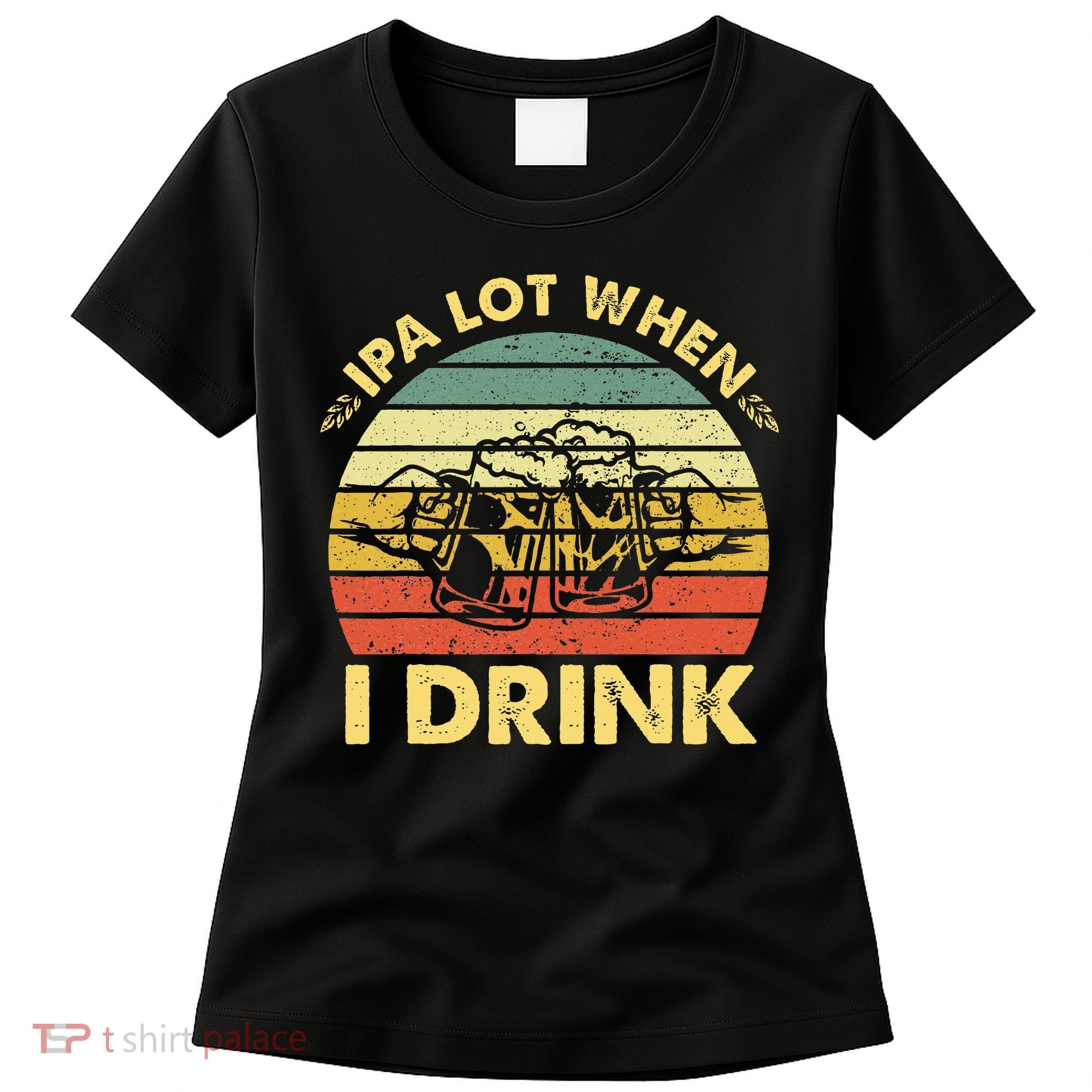 Funny Drinking Beer Party Ipa A Lot When I Drink Women's T-Shirt