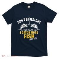 Fishing DonT Be Jealous Just Because I Catch More Fish You T-Shirt thumb 0