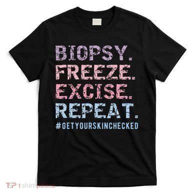 Funny Dermatologist Biopsy Freeze Excise Repeat Dermatology T-Shirt