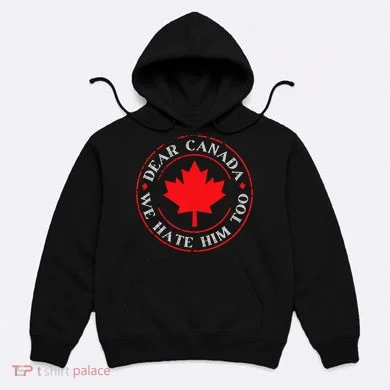 Funny Dear Canada We Hate Him Too  Hoodie