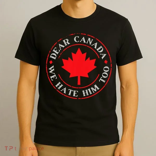 Funny Dear Canada We Hate Him Too  T-Shirt