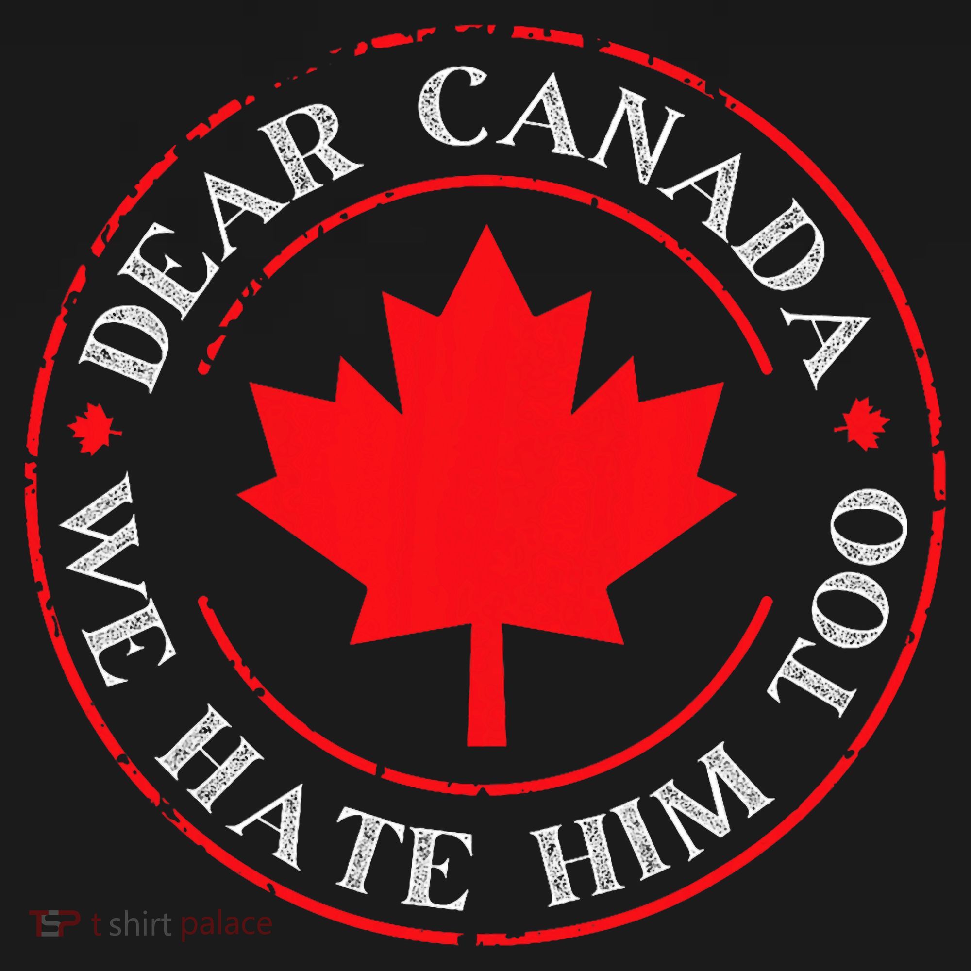 Funny Dear Canada We Hate Him Too  T-Shirt