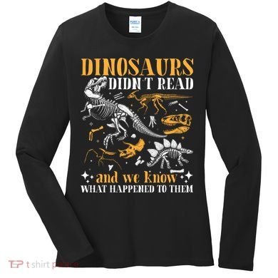 Funny Dinosaurs Didn't Read Book Lover Teacher Gift Women's Long Sleeve Shirt