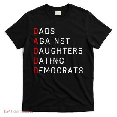 Funny Daddd Dads Against Daughters Dating Democrats T-Shirt