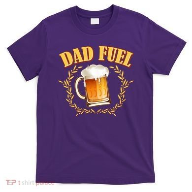 Funny Dad Fuel Beer Lover T-Shirt