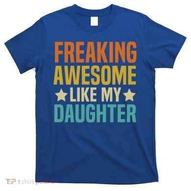Fathers Day Freaking Awesome Like My Daughter Funny Dad Cool Gift T-Shirt