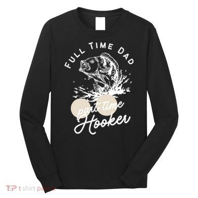 Father's Day Full Time Dad Part Time Hooker Gift Fishing Dad Long Sleeve Shirt