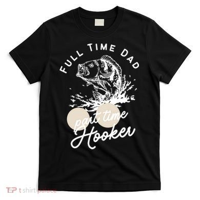 Father's Day Full Time Dad Part Time Hooker Gift Fishing Dad T-Shirt