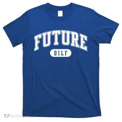 Future Dilf Gift I Love Dilfs Gift T-Shirt