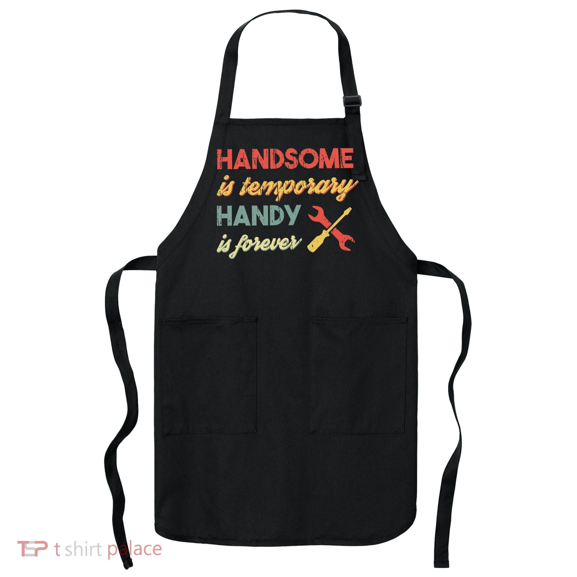 Funny Dad Handsome Is Temporary Handy Is Forever Apron