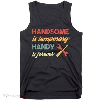 Funny Dad Handsome Is Temporary Handy Is Forever Tank Top