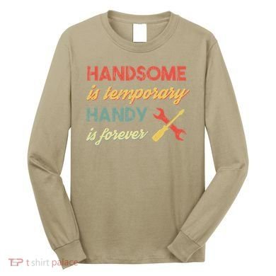 Funny Dad Handsome Is Temporary Handy Is Forever Long Sleeve Shirt
