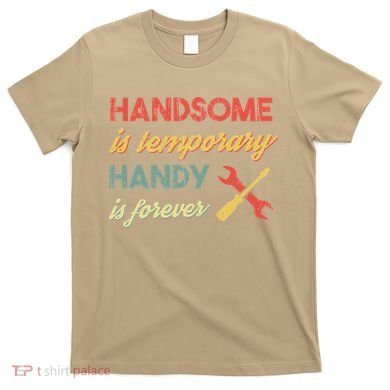 Funny Dad Handsome Is Temporary Handy Is Forever T-Shirt