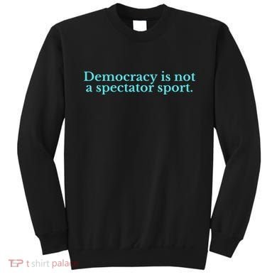 Funny Democracy Is Not A Spectator Sport Sweatshirt