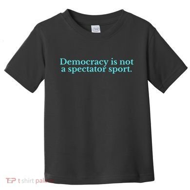 Funny Democracy Is Not A Spectator Sport Toddler T-Shirt