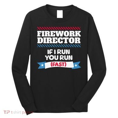 Fireworks Director If I Run You Run July 4th Independence Long Sleeve Shirt