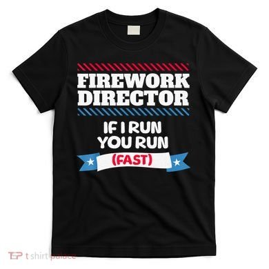 Fireworks Director If I Run You Run July 4th Independence T-Shirt