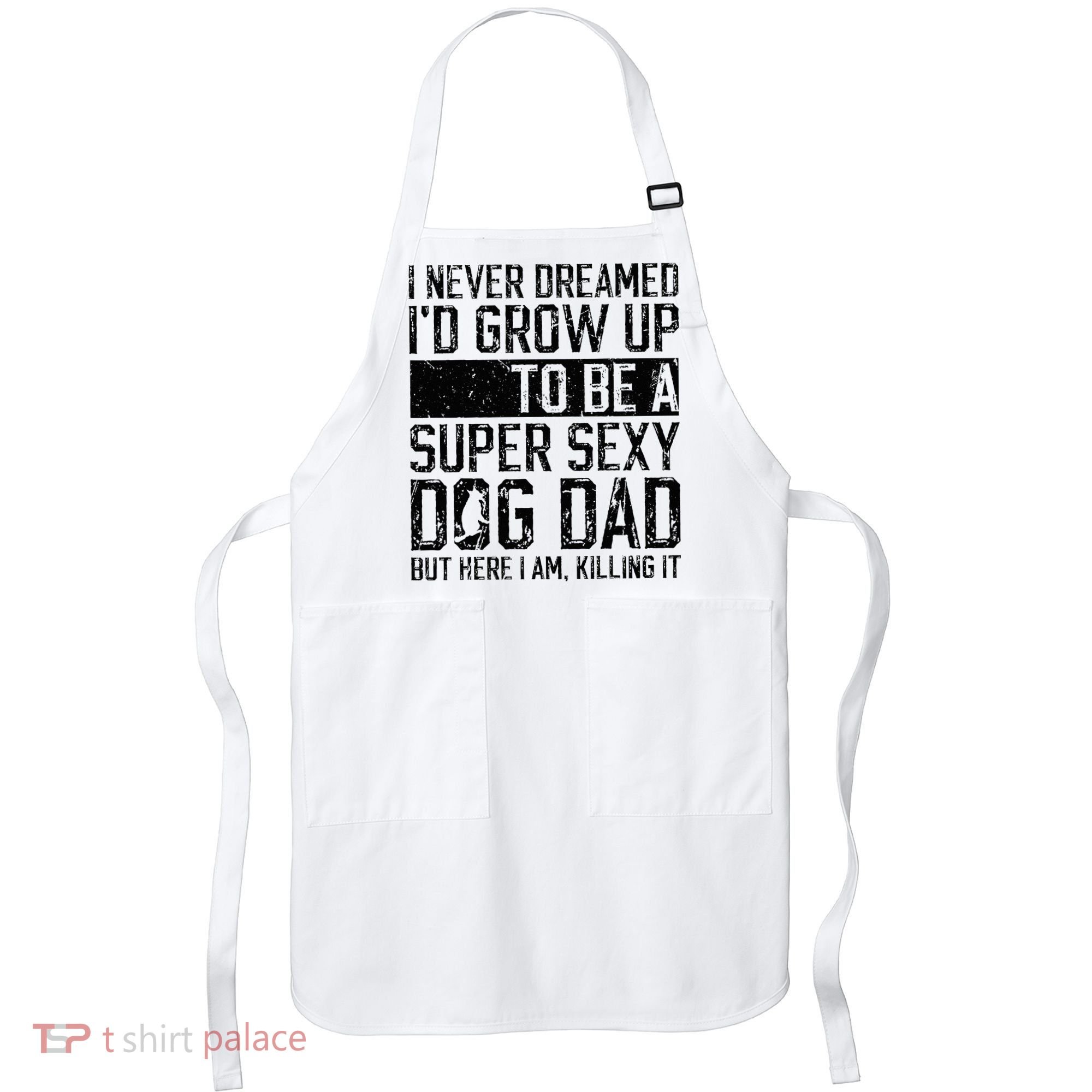 Father's Day I Never Dreamed I'd be a Super Sexy Dog Dad Apron