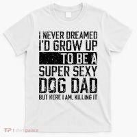 Father's Day I Never Dreamed I'd be a Super Sexy Dog Dad T-Shirt thumb 0
