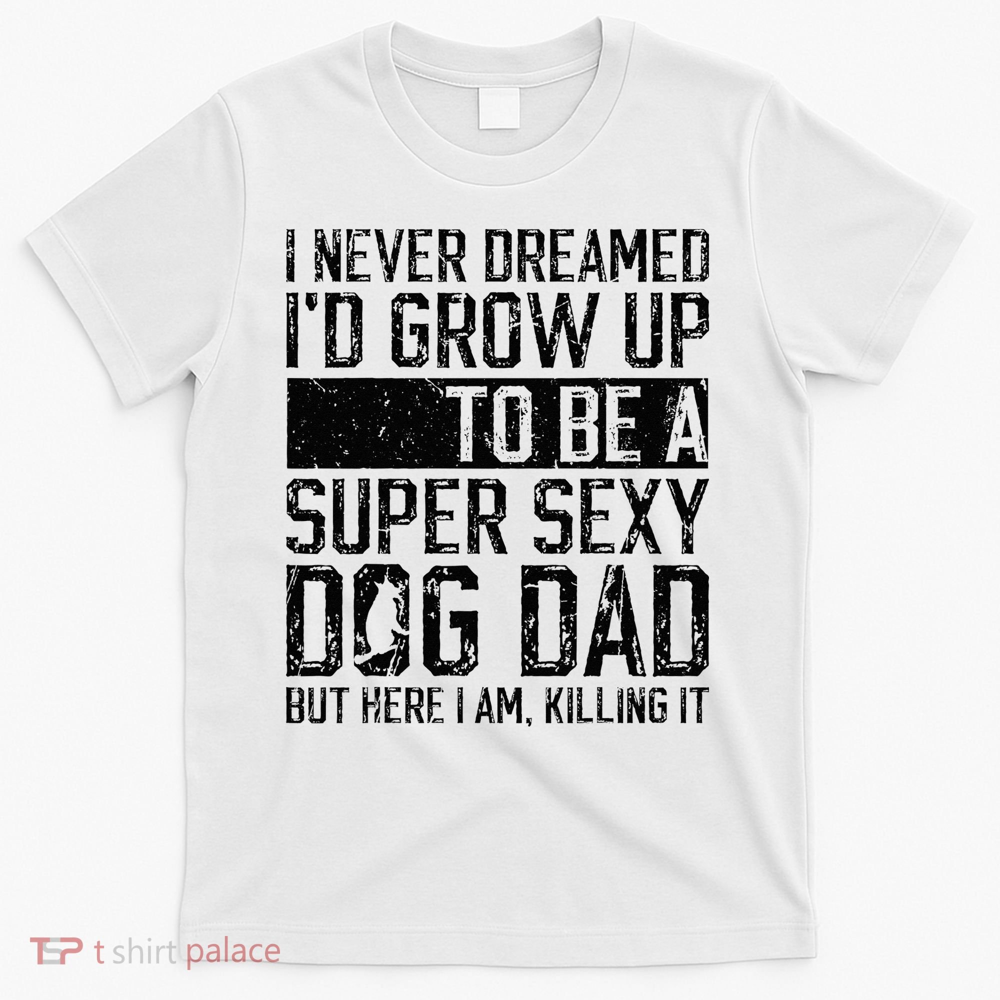 Father's Day I Never Dreamed I'd be a Super Sexy Dog Dad T-Shirt