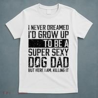 Father's Day I Never Dreamed I'd be a Super Sexy Dog Dad T-Shirt thumb 5