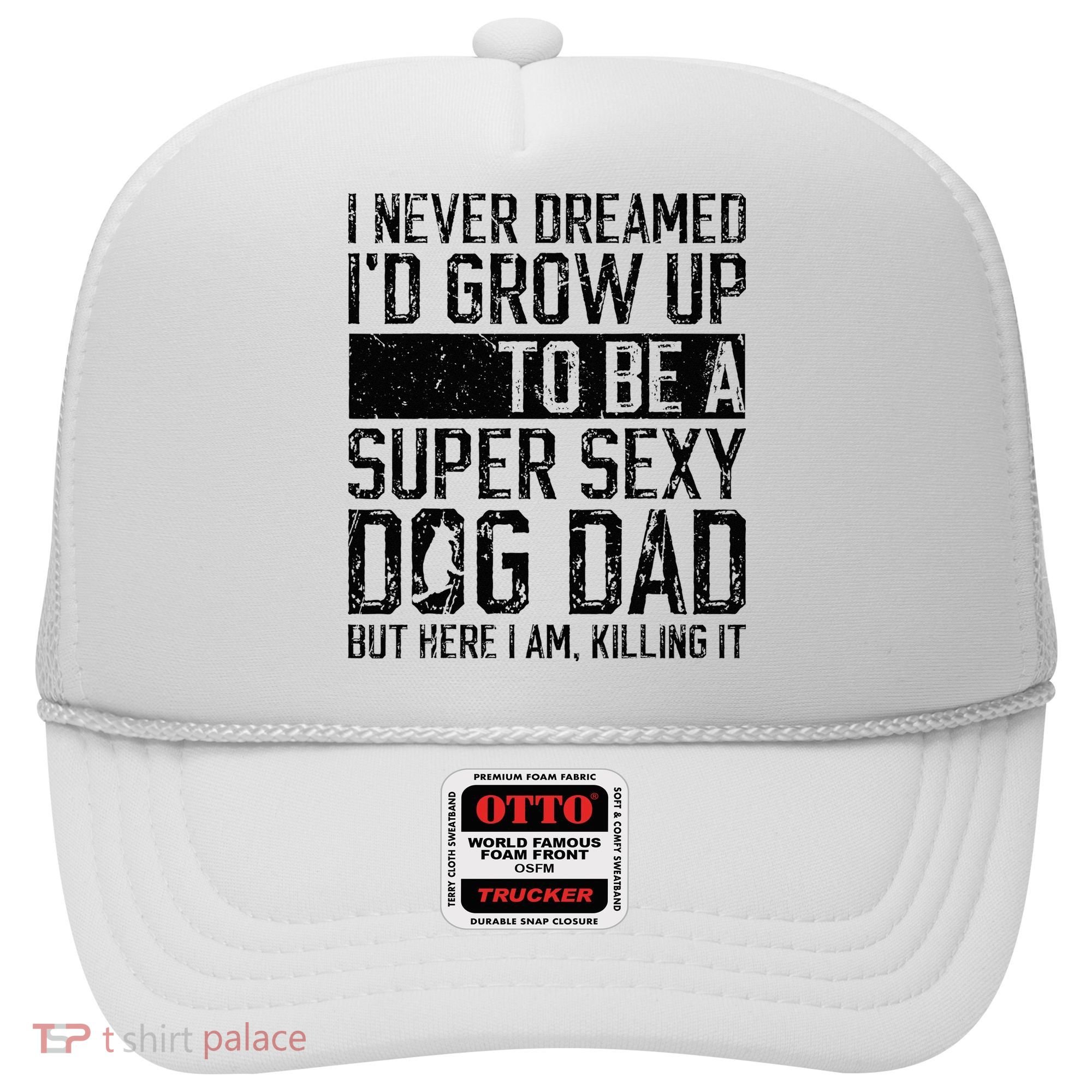 Father's Day I Never Dreamed I'd be a Super Sexy Dog Dad Hat