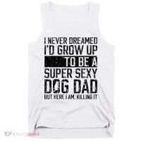 Father's Day I Never Dreamed I'd be a Super Sexy Dog Dad Tank Top thumb 0