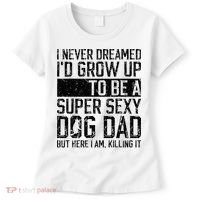 Father's Day I Never Dreamed I'd be a Super Sexy Dog Dad Women's T-Shirt thumb 0