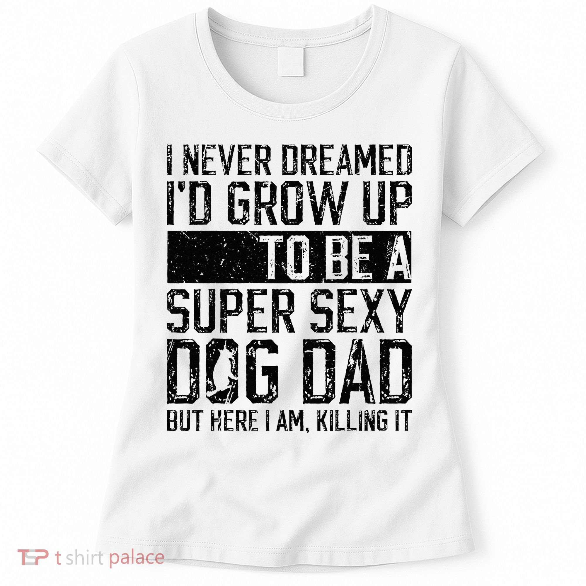 Father's Day I Never Dreamed I'd be a Super Sexy Dog Dad Women's T-Shirt
