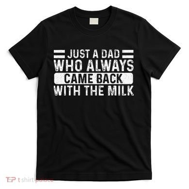 FatherS Day Just A Dad Who Always Came Back With The Milk T-Shirt