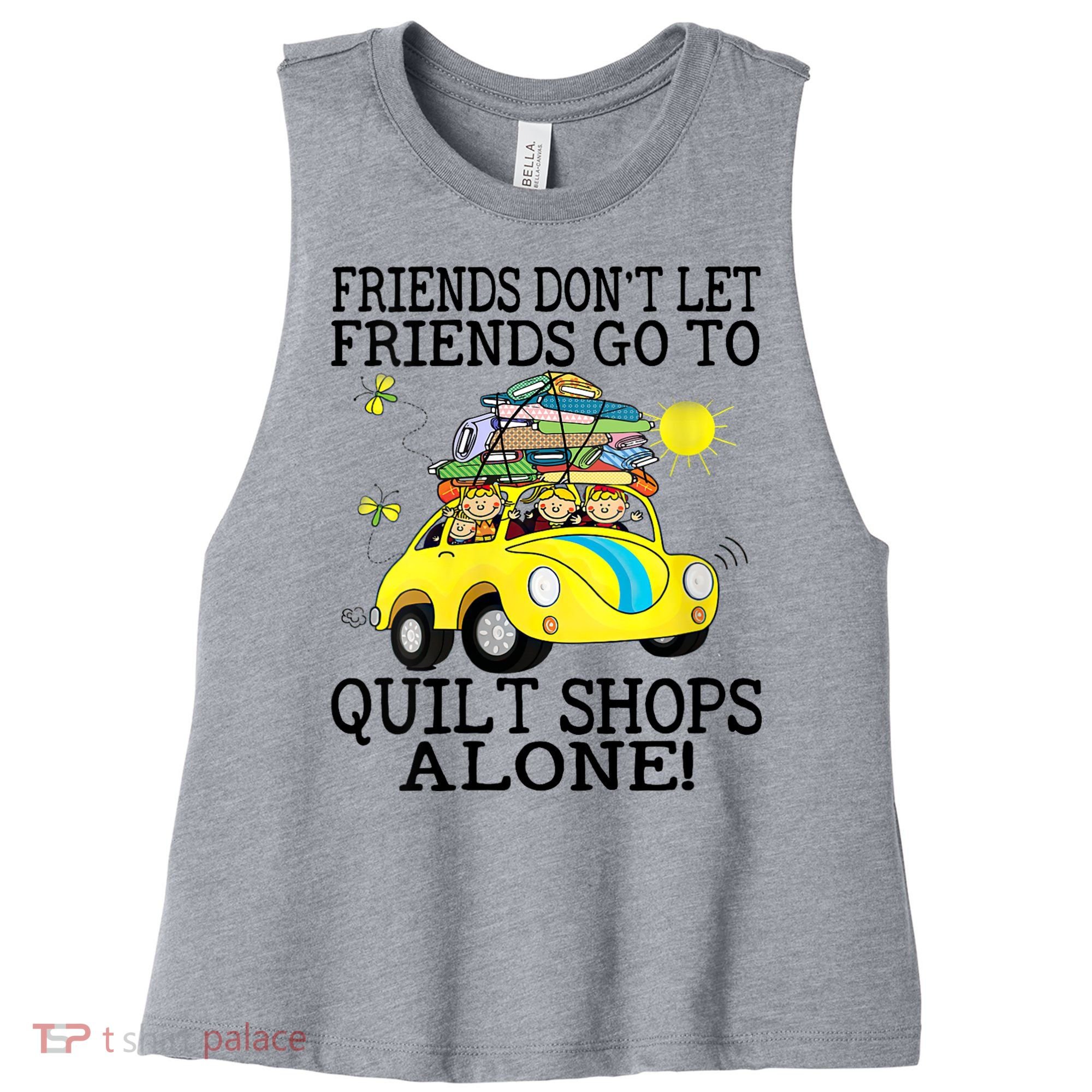 Friends Dont Let Friends Go To Quilt Shops Alone Women's Racerback Cropped Tank
