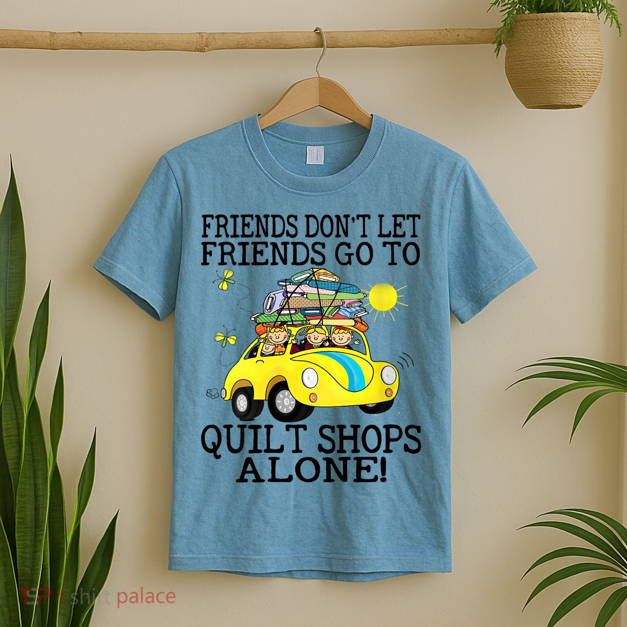 Friends Dont Let Friends Go To Quilt Shops Alone T-Shirt