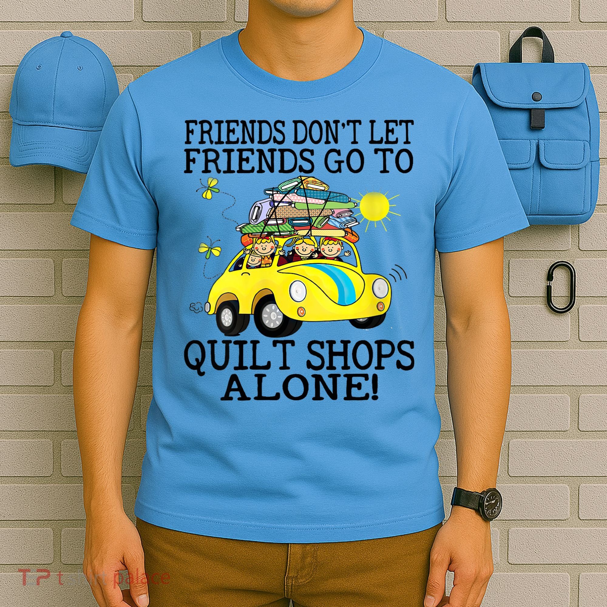 Friends Dont Let Friends Go To Quilt Shops Alone T-Shirt