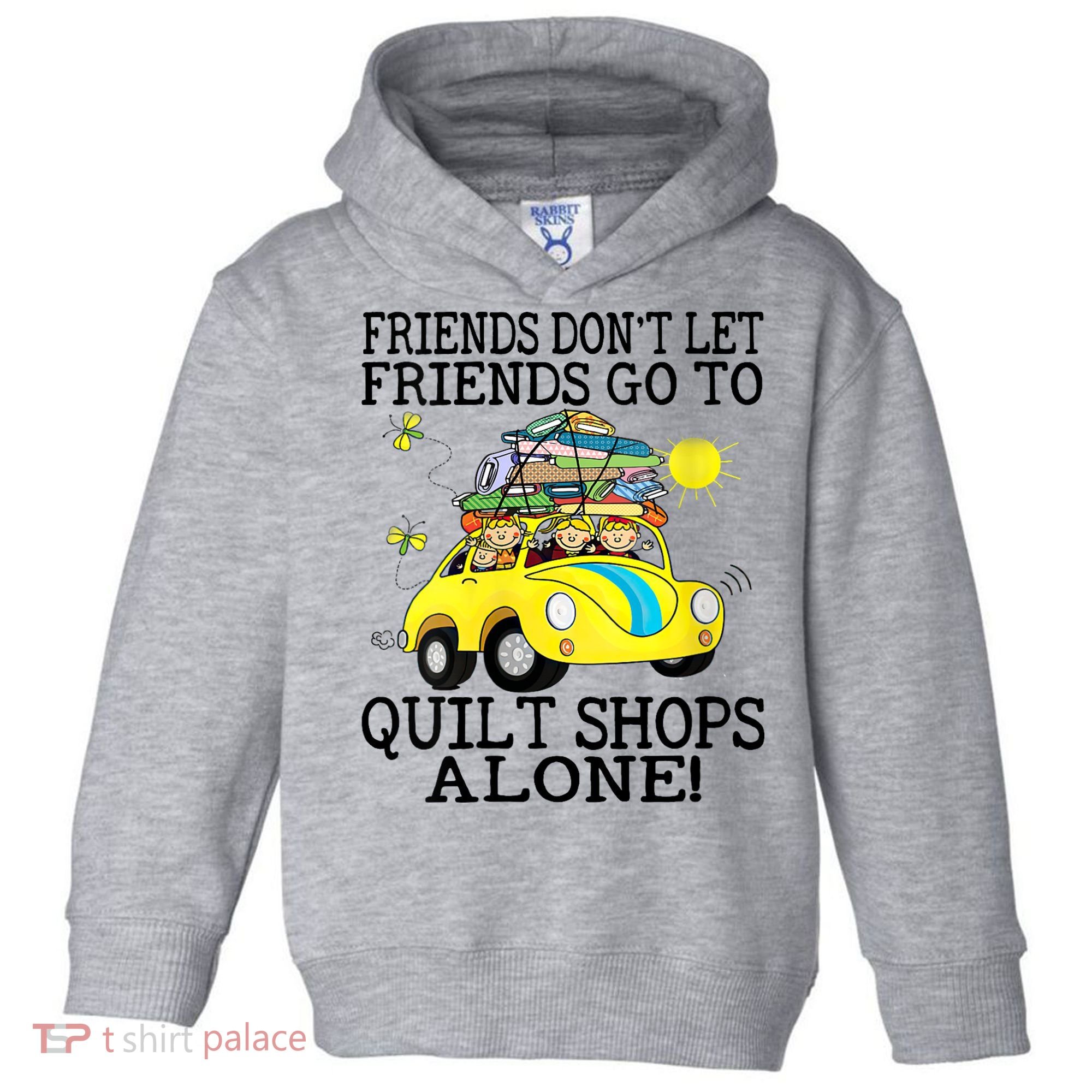 Friends Dont Let Friends Go To Quilt Shops Alone Toddler Hoodie