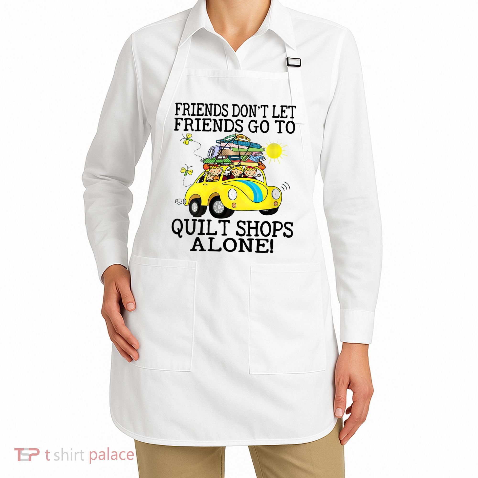 Friends Dont Let Friends Go To Quilt Shops Alone Apron