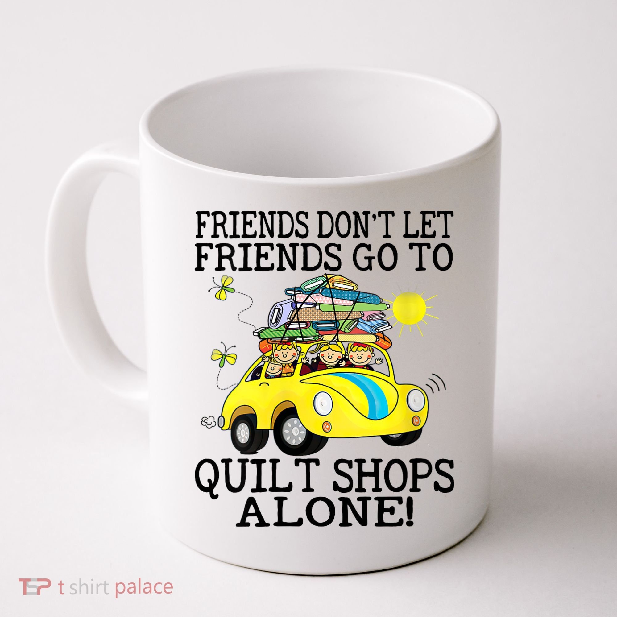 Friends Dont Let Friends Go To Quilt Shops Alone Coffee Mug