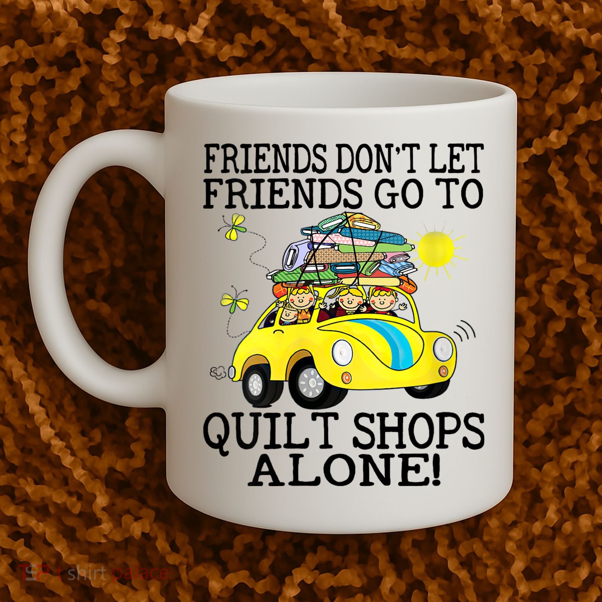 Friends Dont Let Friends Go To Quilt Shops Alone Coffee Mug