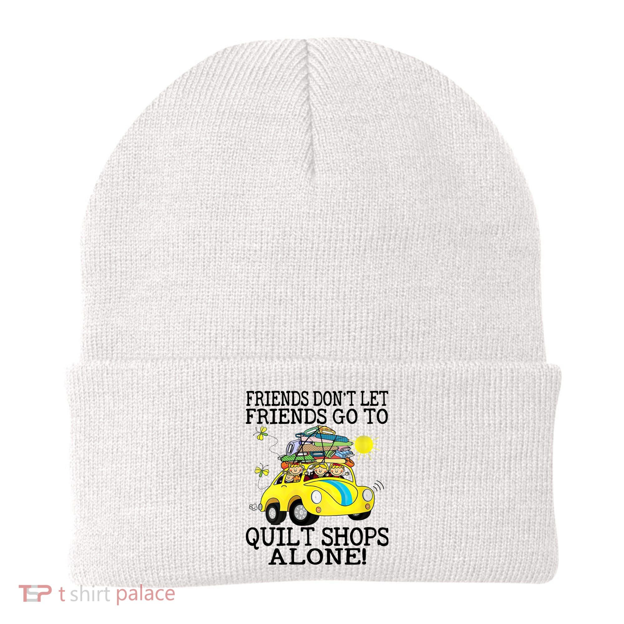 Friends Dont Let Friends Go To Quilt Shops Alone Beanie