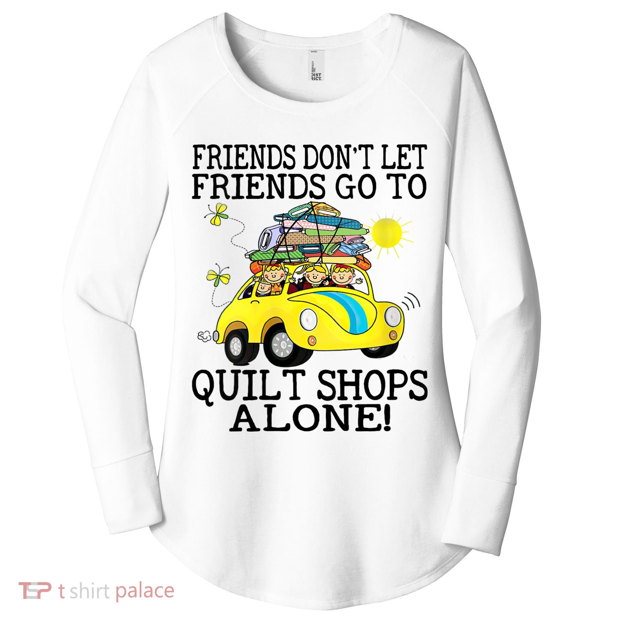 Friends Dont Let Friends Go To Quilt Shops Alone Women's Perfect Tri Tunic Long Sleeve Shirt